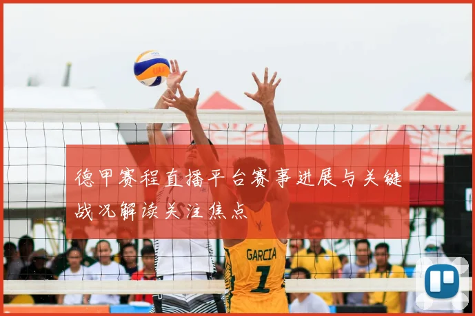 德甲赛程直播平台赛事进展与关键战况解读关注焦点