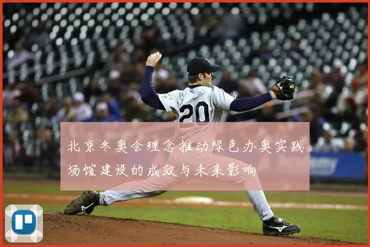 北京冬奥会理念推动绿色办奥实践场馆建设的成效与未来影响