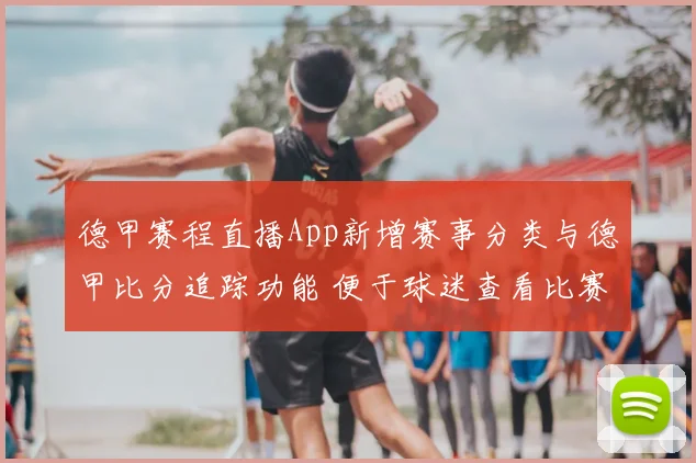 德甲赛程直播App新增赛事分类与德甲比分追踪功能 便于球迷查看比赛信息与进度