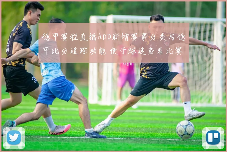 德甲赛程直播App新增赛事分类与德甲比分追踪功能 便于球迷查看比赛信息与进度